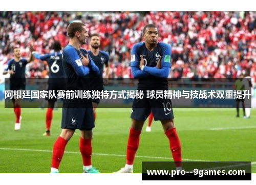阿根廷国家队赛前训练独特方式揭秘 球员精神与技战术双重提升