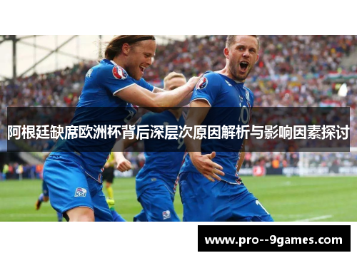 阿根廷缺席欧洲杯背后深层次原因解析与影响因素探讨 阿根廷缺席欧洲杯背后深层次原因解析与影响因素探讨