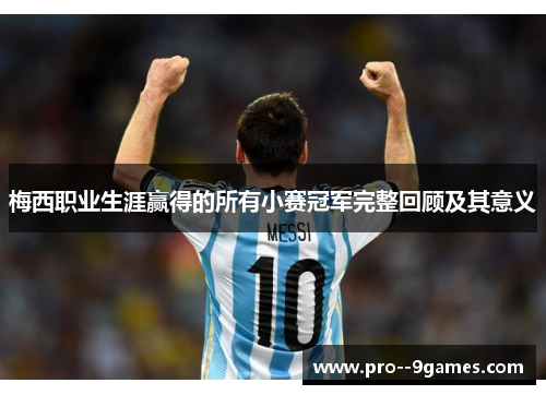 梅西职业生涯赢得的所有小赛冠军完整回顾及其意义