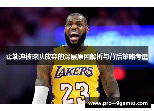 霍勒迪被球队放弃的深层原因解析与背后策略考量