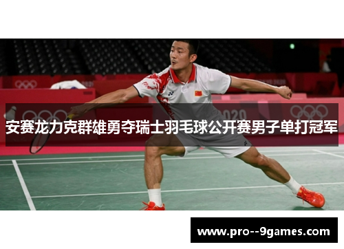 安赛龙力克群雄勇夺瑞士羽毛球公开赛男子单打冠军 安赛龙力克群雄勇夺瑞士羽毛球公开赛男子单打冠军