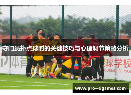 守门员扑点球时的关键技巧与心理调节策略分析