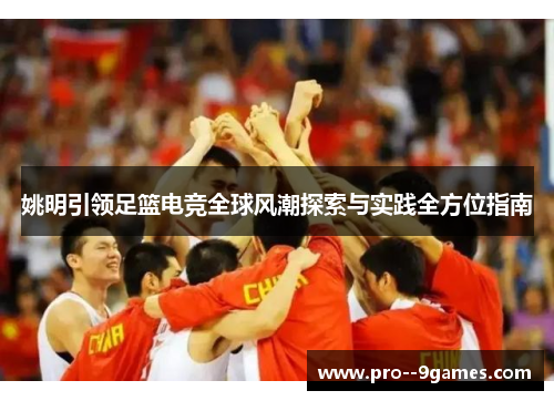 姚明引领足篮电竞全球风潮探索与实践全方位指南 姚明引领足篮电竞全球风潮探索与实践全方位指南