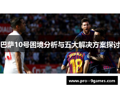 巴萨10号困境分析与五大解决方案探讨 巴萨10号困境分析与五大解决方案探讨