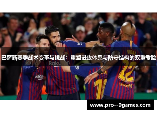 巴萨新赛季战术变革与挑战:重塑进攻体系与防守结构的双重考验 巴萨新赛季战术变革与挑战:重塑进攻体系与防守结构的双重考验