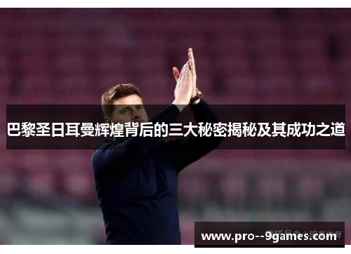 巴黎圣日耳曼辉煌背后的三大秘密揭秘及其成功之道