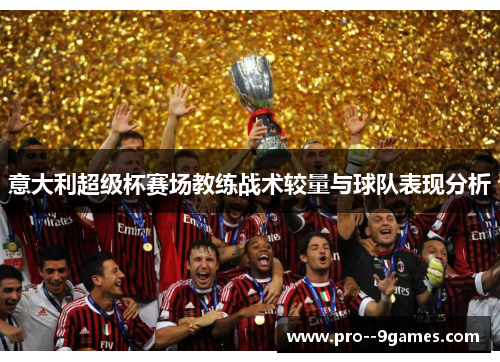 意大利超级杯赛场教练战术较量与球队表现分析 意大利超级杯赛场教练战术较量与球队表现分析