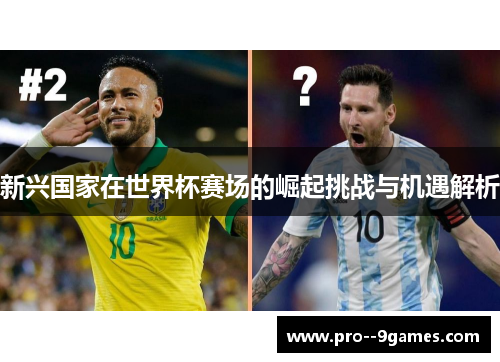 新兴国家在世界杯赛场的崛起挑战与机遇解析 新兴国家在世界杯赛场的崛起挑战与机遇解析