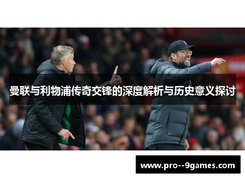 曼联与利物浦传奇交锋的深度解析与历史意义探讨 曼联与利物浦传奇交锋的深度解析与历史意义探讨