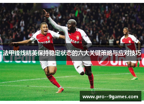 法甲锋线精英保持稳定状态的六大关键策略与应对技巧