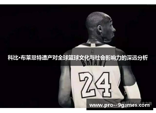 科比·布莱恩特遗产对全球篮球文化与社会影响力的深远分析