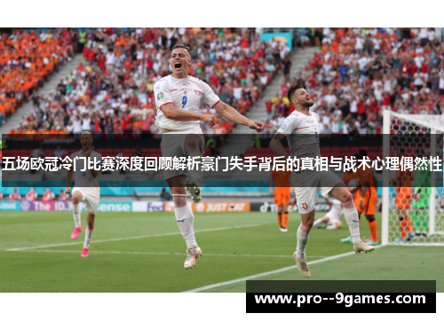 五场欧冠冷门比赛深度回顾解析豪门失手背后的真相与战术心理偶然性 五场欧冠冷门比赛深度回顾解析豪门失手背后的真相与战术心理偶然性