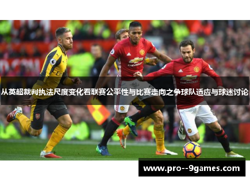 从英超裁判执法尺度变化看联赛公平性与比赛走向之争球队适应与球迷讨论 从英超裁判执法尺度变化看联赛公平性与比赛走向之争球队适应与球迷讨论