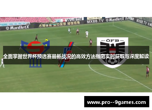全面掌握世界杯预选赛最新战况的高效方法指南实时获取与深度解读 全面掌握世界杯预选赛最新战况的高效方法指南实时获取与深度解读