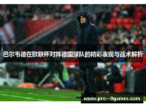 巴尔韦德在欧联杯对阵德国球队的精彩表现与战术解析 巴尔韦德在欧联杯对阵德国球队的精彩表现与战术解析
