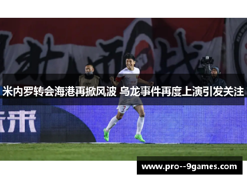 米内罗转会海港再掀风波 乌龙事件再度上演引发关注