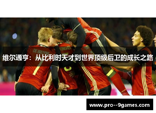 维尔通亨：从比利时天才到世界顶级后卫的成长之路