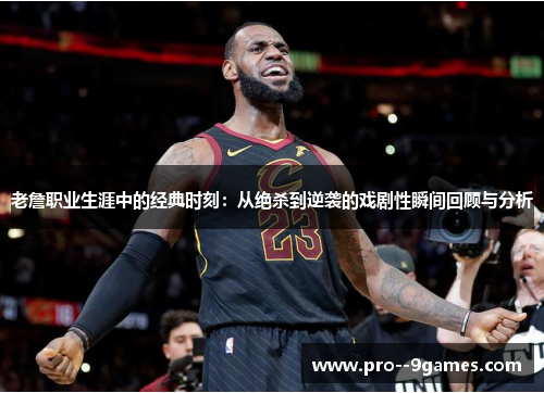 老詹职业生涯中的经典时刻:从绝杀到逆袭的戏剧性瞬间回顾与分析 老詹职业生涯中的经典时刻:从绝杀到逆袭的戏剧性瞬间回顾与分析