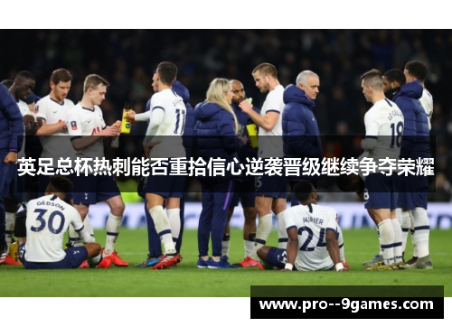 英足总杯热刺能否重拾信心逆袭晋级继续争夺荣耀 英足总杯热刺能否重拾信心逆袭晋级继续争夺荣耀
