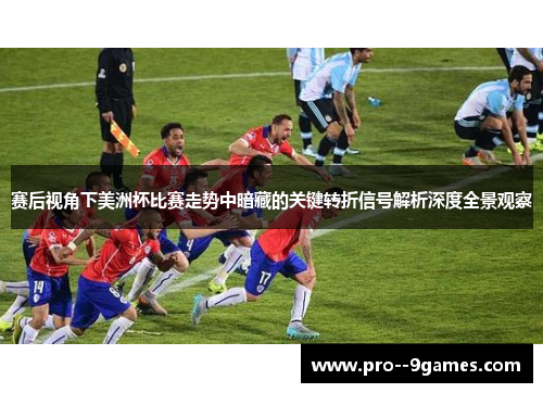 赛后视角下美洲杯比赛走势中暗藏的关键转折信号解析深度全景观察 赛后视角下美洲杯比赛走势中暗藏的关键转折信号解析深度全景观察