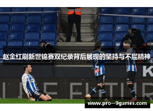 赵金红刷新世锦赛双纪录背后展现的坚持与不屈精神 赵金红刷新世锦赛双纪录背后展现的坚持与不屈精神