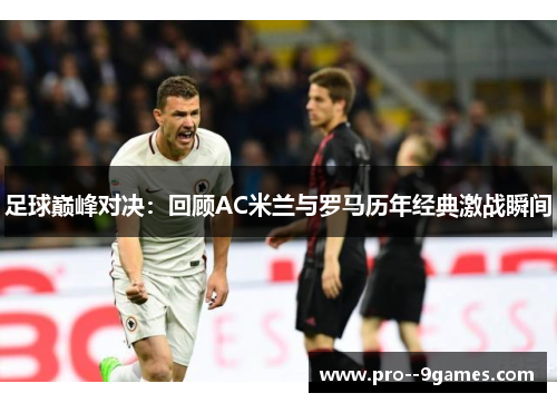 足球巅峰对决：回顾AC米兰与罗马历年经典激战瞬间