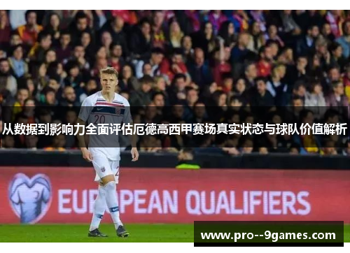 从数据到影响力全面评估厄德高西甲赛场真实状态与球队价值解析
