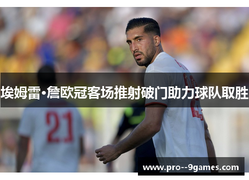 埃姆雷·詹欧冠客场推射破门助力球队取胜 埃姆雷·詹欧冠客场推射破门助力球队取胜