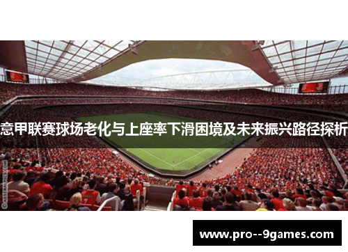 意甲联赛球场老化与上座率下滑困境及未来振兴路径探析
