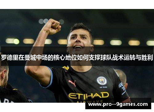 罗德里在曼城中场的核心地位如何支撑球队战术运转与胜利