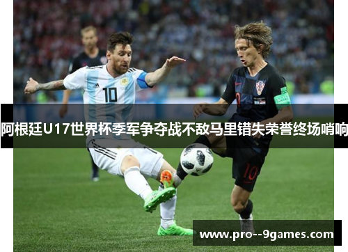阿根廷U17世界杯季军争夺战不敌马里错失荣誉终场哨响
